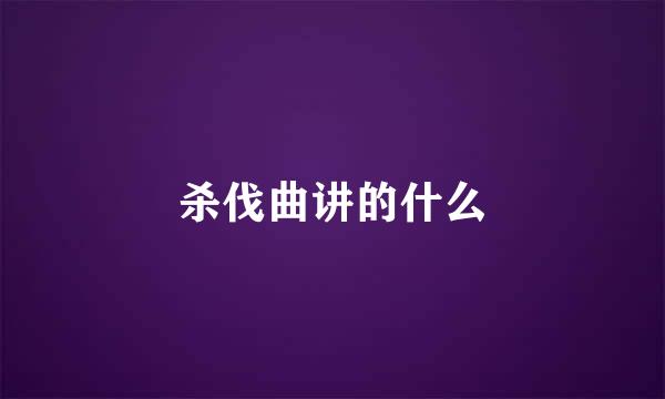 杀伐曲讲的什么