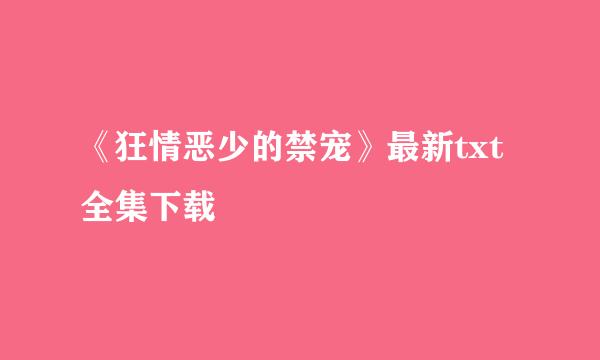 《狂情恶少的禁宠》最新txt全集下载