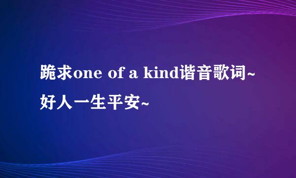 跪求one of a kind谐音歌词~好人一生平安~