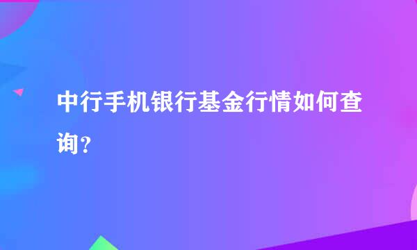 中行手机银行基金行情如何查询？