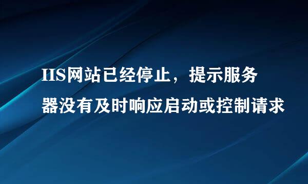 IIS网站已经停止，提示服务器没有及时响应启动或控制请求