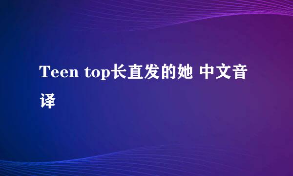 Teen top长直发的她 中文音译