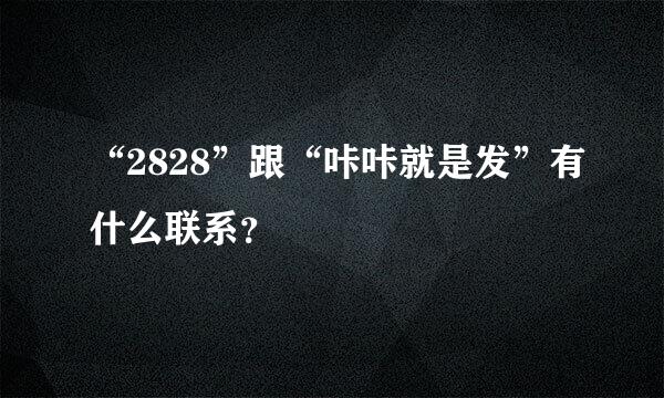 “2828”跟“咔咔就是发”有什么联系？