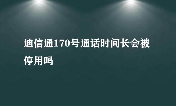 迪信通170号通话时间长会被停用吗