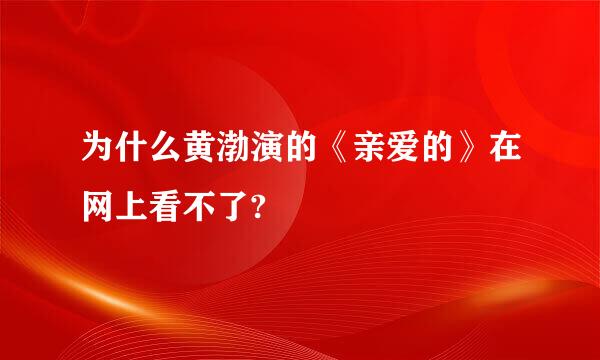 为什么黄渤演的《亲爱的》在网上看不了?