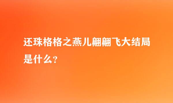 还珠格格之燕儿翩翩飞大结局是什么？