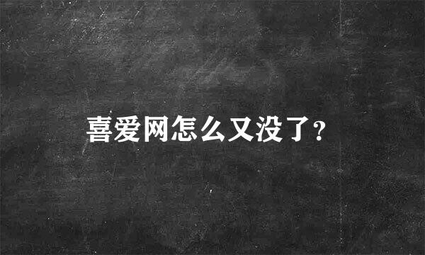 喜爱网怎么又没了？