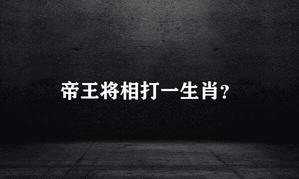 帝王将相打一生肖？