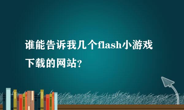 谁能告诉我几个flash小游戏下载的网站？