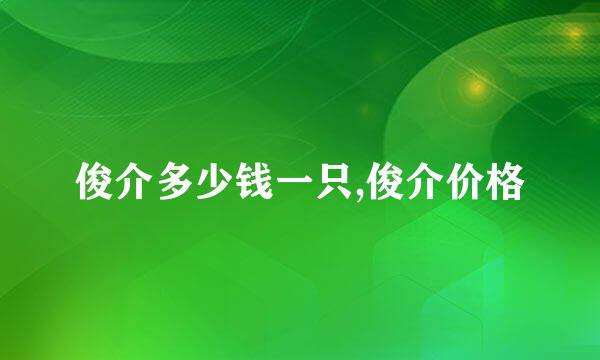 俊介多少钱一只,俊介价格