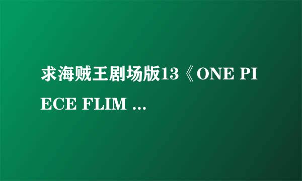 求海贼王剧场版13《ONE PIECE FLIM GOLD》的资源，不要特别篇:黄金之心！