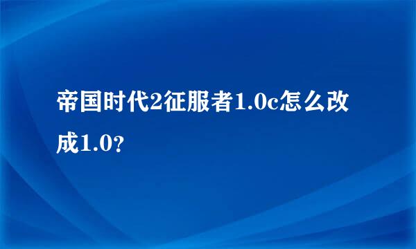 帝国时代2征服者1.0c怎么改成1.0？