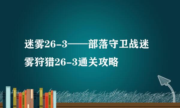 迷雾26-3——部落守卫战迷雾狩猎26-3通关攻略