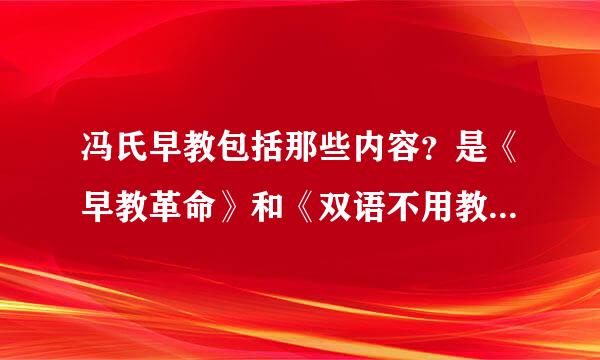 冯氏早教包括那些内容？是《早教革命》和《双语不用教》吗？完全版的《冯氏早教》也是吗？求回答！！