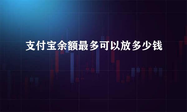 支付宝余额最多可以放多少钱