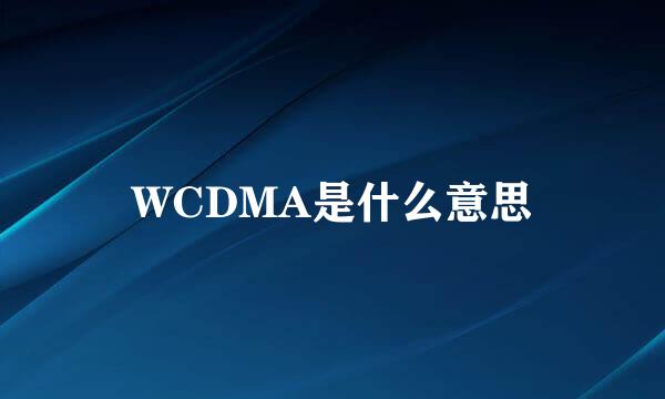 WCDMA是什么意思