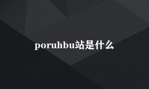 poruhbu站是什么