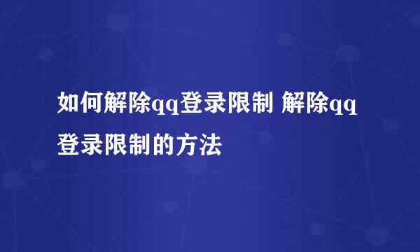 如何解除qq登录限制 解除qq登录限制的方法