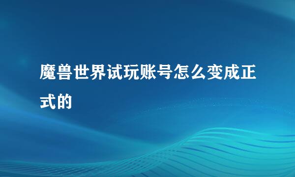 魔兽世界试玩账号怎么变成正式的