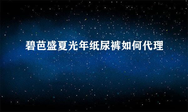 碧芭盛夏光年纸尿裤如何代理