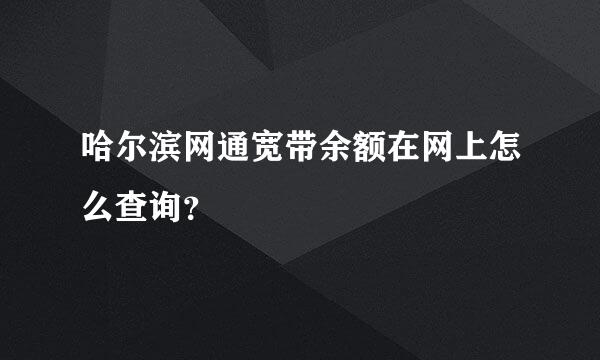 哈尔滨网通宽带余额在网上怎么查询？