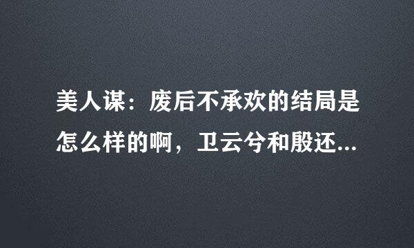 美人谋：废后不承欢的结局是怎么样的啊，卫云兮和殷还是萧在一起了啊