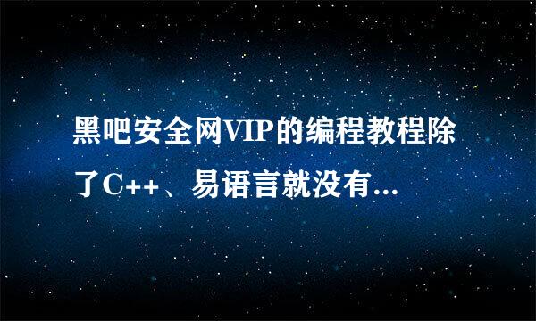 黑吧安全网VIP的编程教程除了C++、易语言就没有其他的了吗？