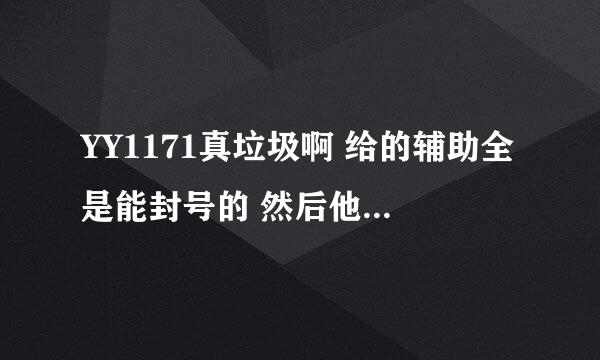 YY1171真垃圾啊 给的辅助全是能封号的 然后他们用他们的解封器挣钱 一个20呢 还不一定能解封 你们说呢