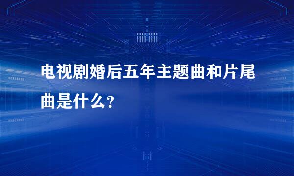 电视剧婚后五年主题曲和片尾曲是什么？