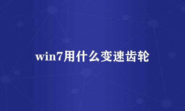 win7用什么变速齿轮