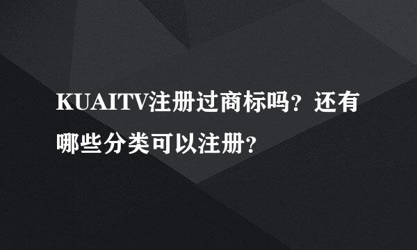 KUAITV注册过商标吗？还有哪些分类可以注册？