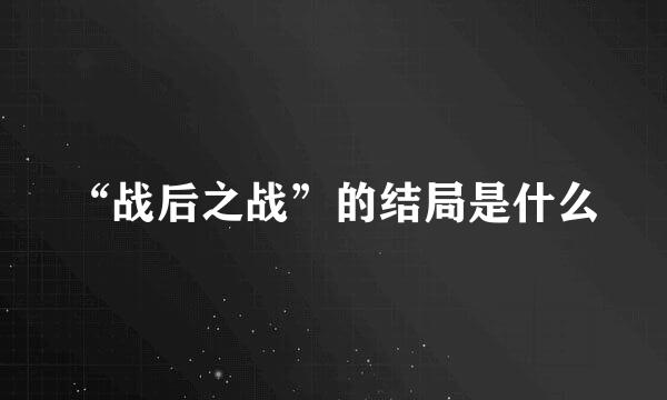 “战后之战”的结局是什么