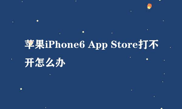 苹果iPhone6 App Store打不开怎么办