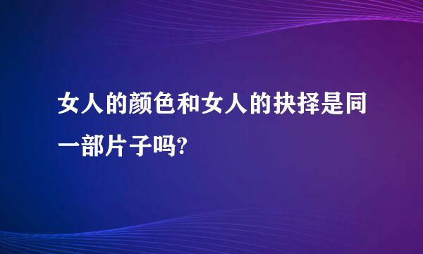 女人的颜色和女人的抉择是同一部片子吗?