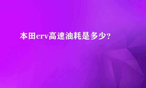 本田crv高速油耗是多少？