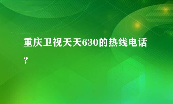 重庆卫视天天630的热线电话？