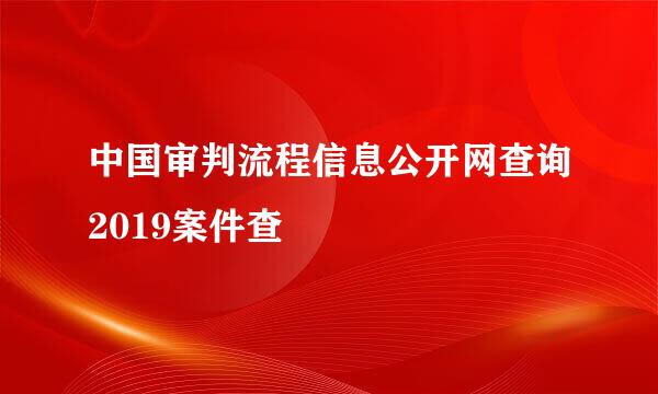 中国审判流程信息公开网查询2019案件查