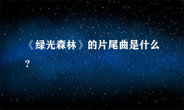 《绿光森林》的片尾曲是什么？