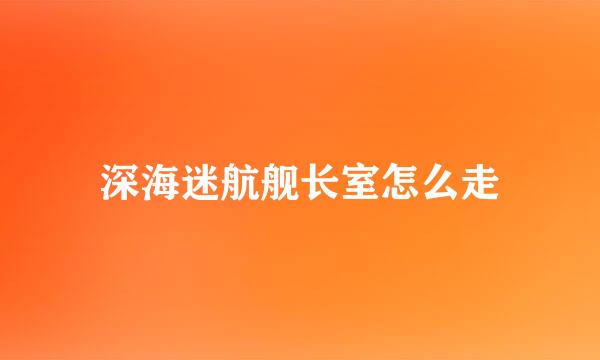 深海迷航舰长室怎么走