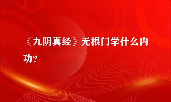 《九阴真经》无根门学什么内功？