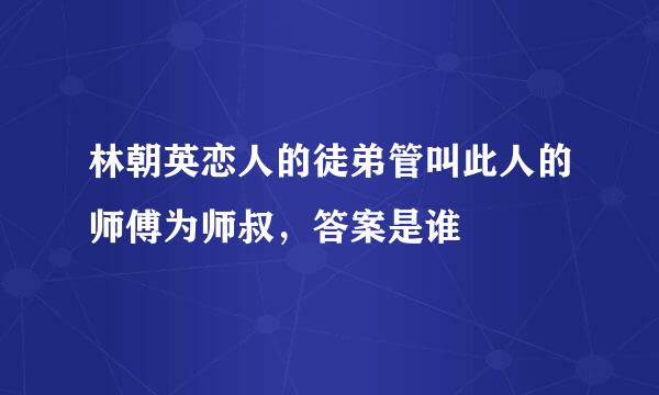 林朝英恋人的徒弟管叫此人的师傅为师叔，答案是谁