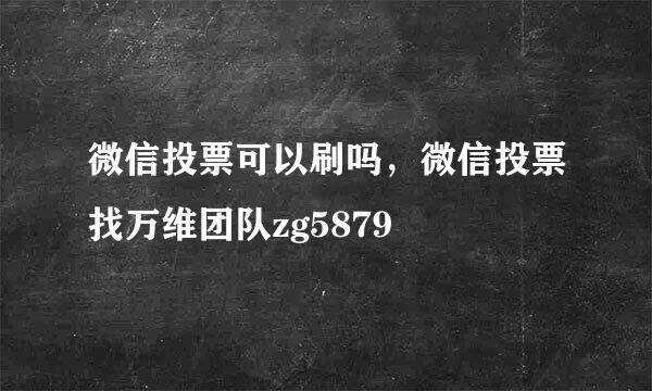 微信投票可以刷吗，微信投票找万维团队zg5879