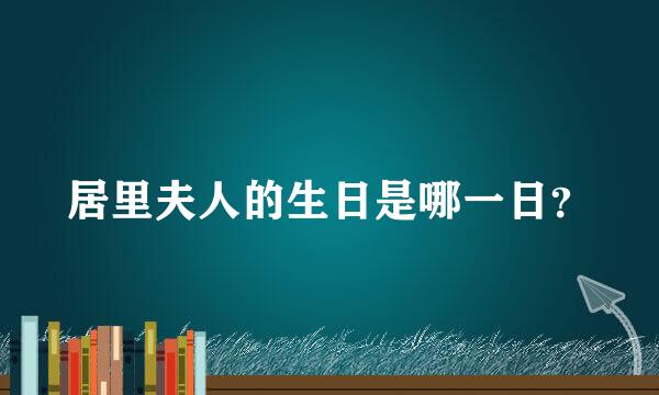 居里夫人的生日是哪一日？