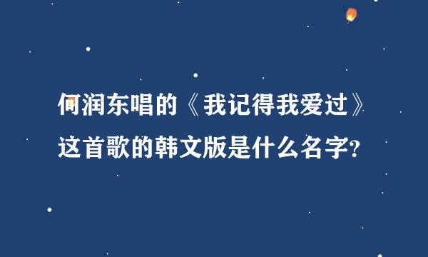 何润东唱的《我记得我爱过》这首歌的韩文版是什么名字？