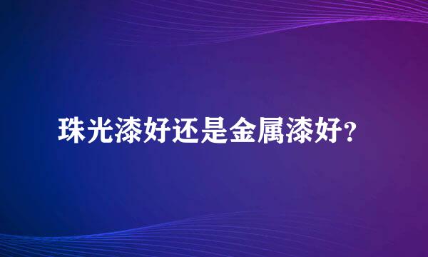 珠光漆好还是金属漆好？