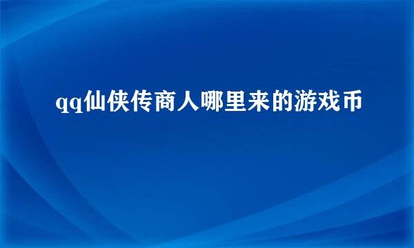 qq仙侠传商人哪里来的游戏币