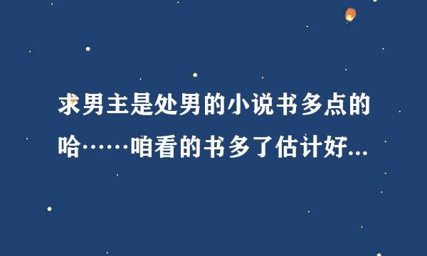 求男主是处男的小说书多点的哈……咱看的书多了估计好多看过的啊