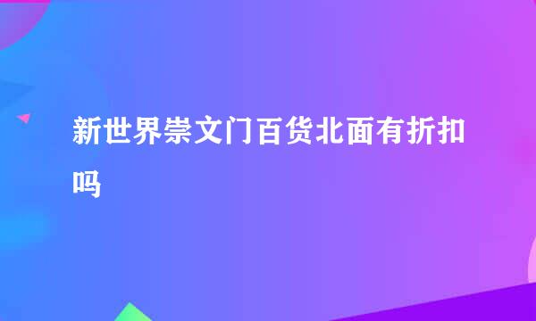 新世界崇文门百货北面有折扣吗