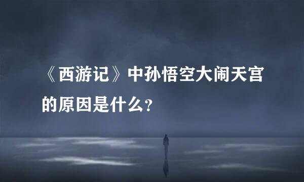 《西游记》中孙悟空大闹天宫的原因是什么？