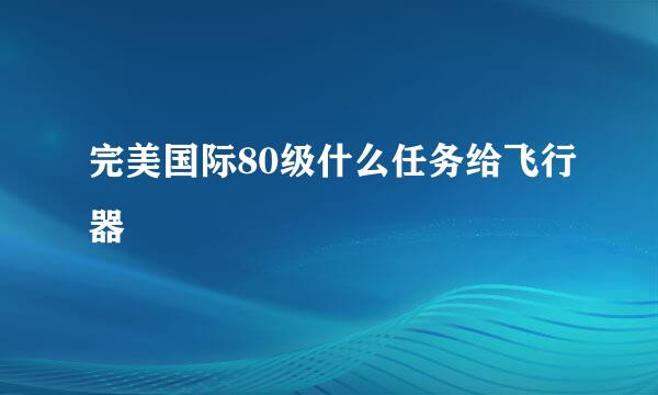 完美国际80级什么任务给飞行器